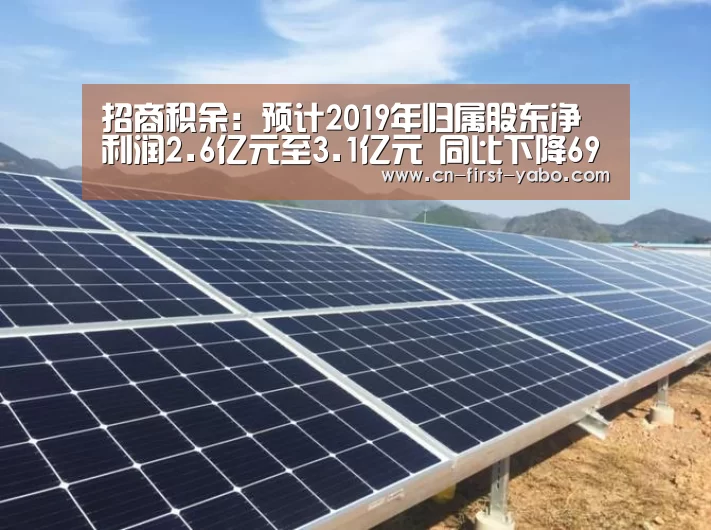 招商积余:预计2019年归属股东净利润2.6亿元至3.1亿元 同比下降69%-74%|亚博官网(图3) 亚博体育官网